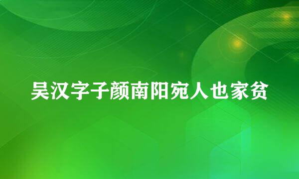 吴汉字子颜南阳宛人也家贫