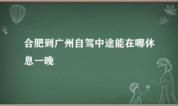 合肥到广州自驾中途能在哪休息一晚