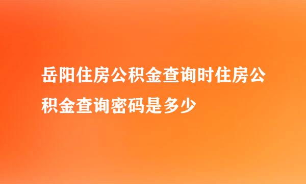 岳阳住房公积金查询时住房公积金查询密码是多少