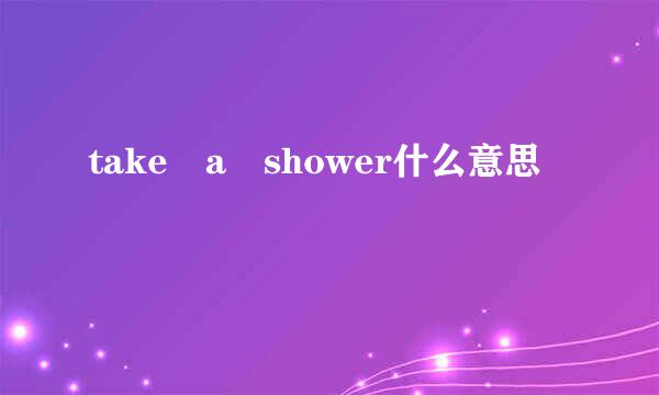 take a shower什么意思