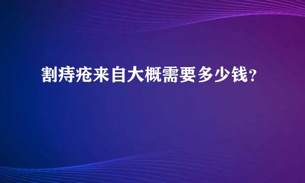 割痔疮来自大概需要多少钱？