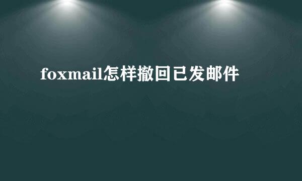 foxmail怎样撤回已发邮件