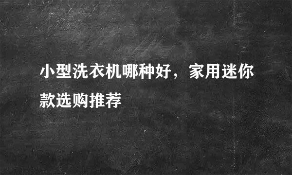 小型洗衣机哪种好，家用迷你款选购推荐