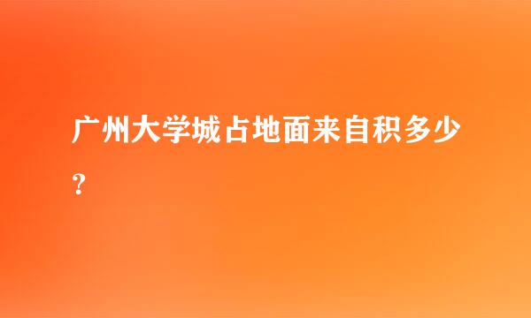 广州大学城占地面来自积多少？