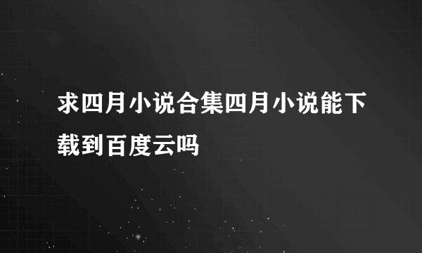 求四月小说合集四月小说能下载到百度云吗