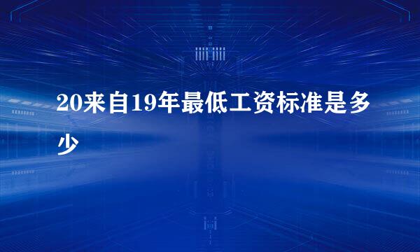 20来自19年最低工资标准是多少