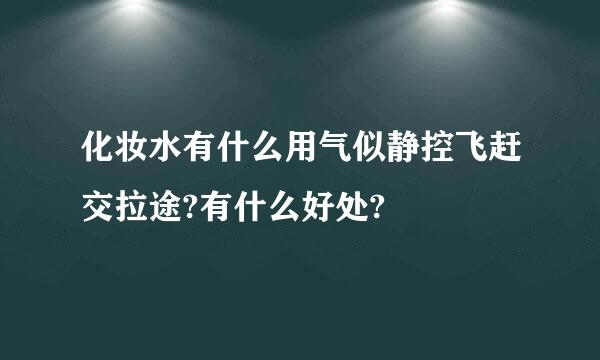 化妆水有什么用气似静控飞赶交拉途?有什么好处?