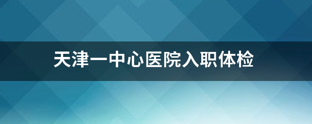 天津一中心医院入职体检