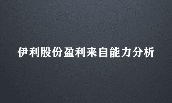 伊利股份盈利来自能力分析