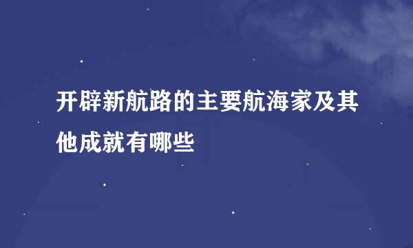 开辟新航路的主要航海家及其他成就有哪些