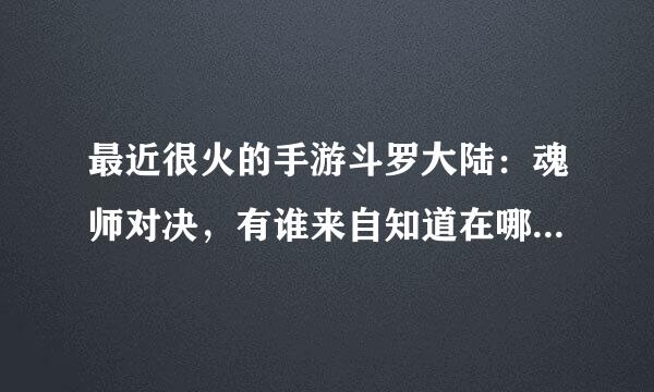 最近很火的手游斗罗大陆：魂师对决，有谁来自知道在哪预下载吗？