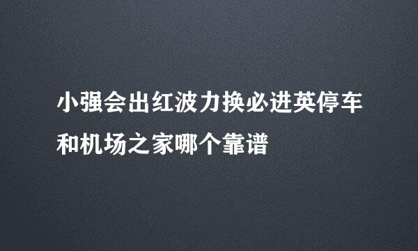 小强会出红波力换必进英停车和机场之家哪个靠谱