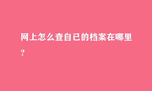 网上怎么查自已的档案在哪里？