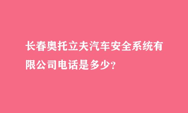 长春奥托立夫汽车安全系统有限公司电话是多少？