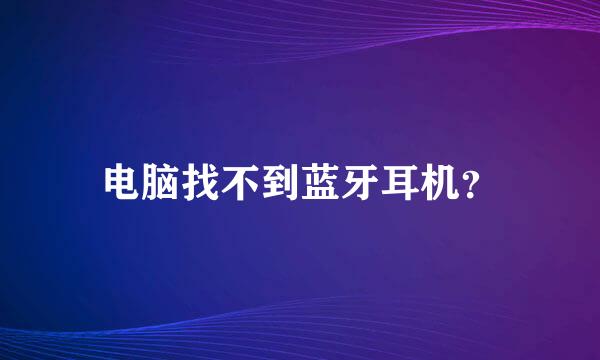 电脑找不到蓝牙耳机？