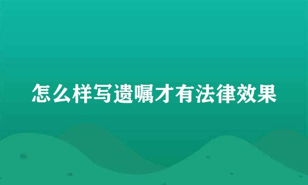 怎么样写遗嘱才有法律效果