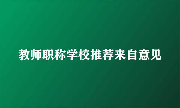 教师职称学校推荐来自意见