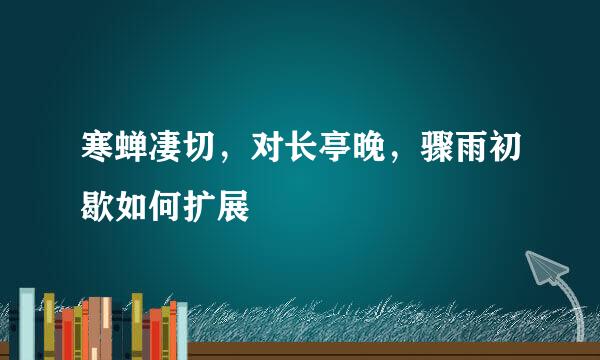 寒蝉凄切，对长亭晚，骤雨初歇如何扩展