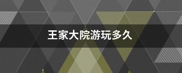 王印洲乎短家大院游玩多久