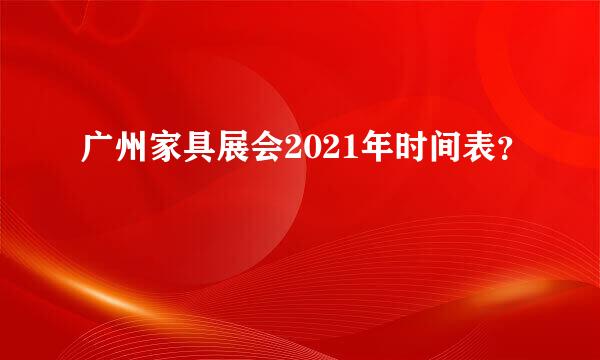 广州家具展会2021年时间表？