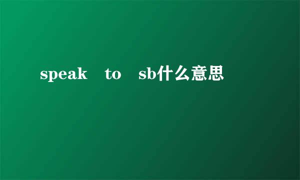 speak to sb什么意思