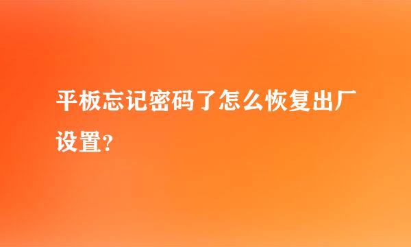 平板忘记密码了怎么恢复出厂设置？