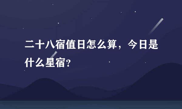 二十八宿值日怎么算，今日是什么星宿？