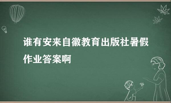 谁有安来自徽教育出版社暑假作业答案啊