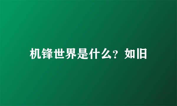 机锋世界是什么？如旧