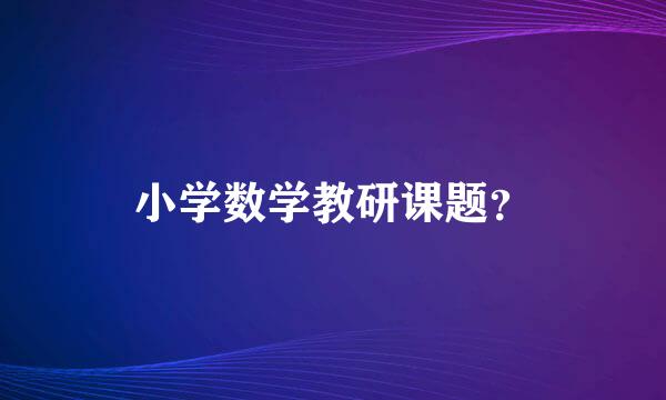 小学数学教研课题？