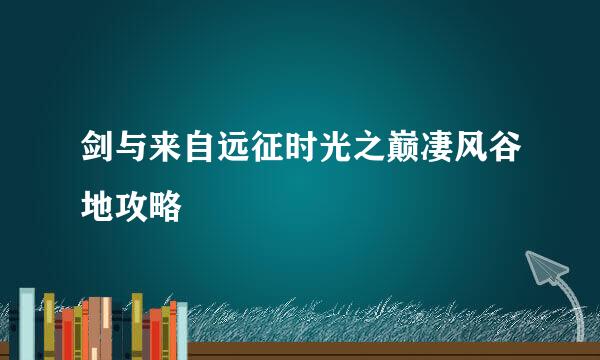 剑与来自远征时光之巅凄风谷地攻略