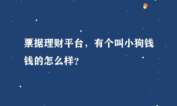 票据理财平台，有个叫小狗钱钱的怎么样？