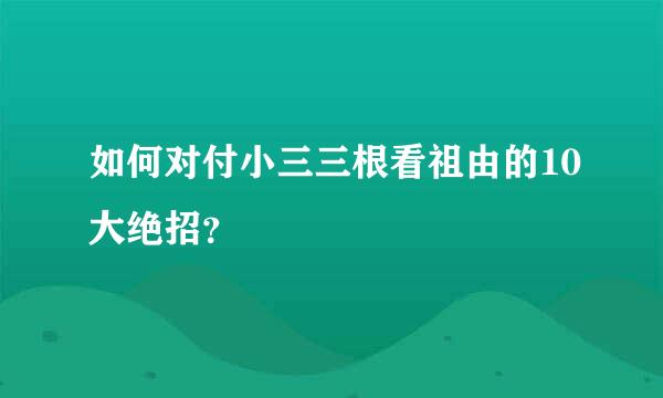 如何对付小三三根看祖由的10大绝招？