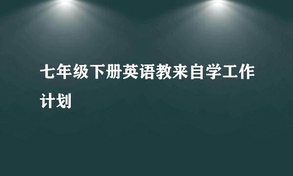 七年级下册英语教来自学工作计划