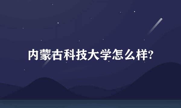 内蒙古科技大学怎么样?