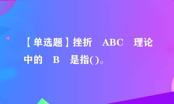 【单选题】挫折 ABC 理论中的 B 是指()。