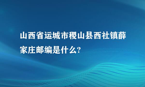 山西省运城市稷山县西社镇薛家庄邮编是什么?