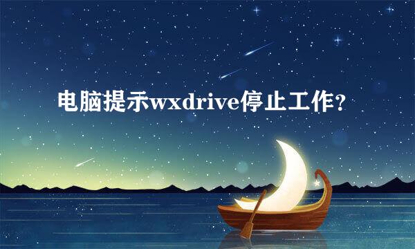 电脑提示wxdrive停止工作？