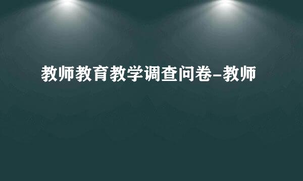 教师教育教学调查问卷-教师