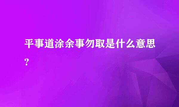 平事道涂余事勿取是什么意思？