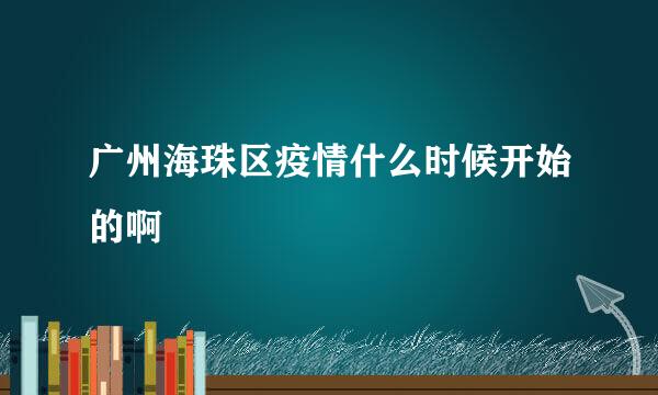 广州海珠区疫情什么时候开始的啊