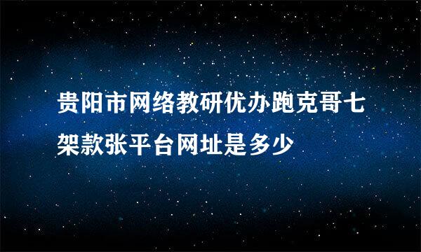 贵阳市网络教研优办跑克哥七架款张平台网址是多少