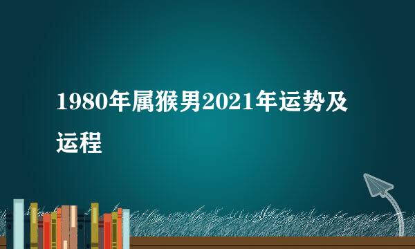 1980年属猴男2021年运势及运程