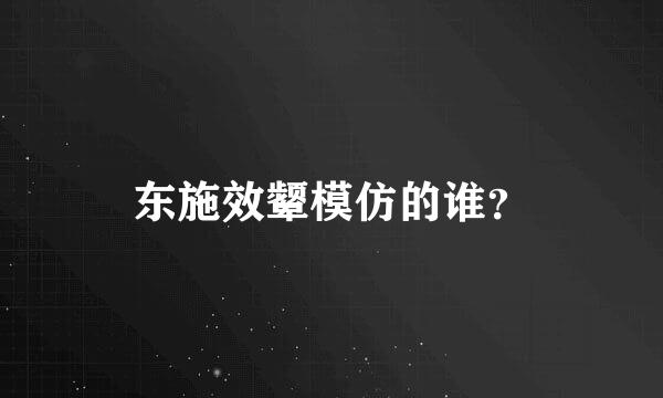 东施效颦模仿的谁？