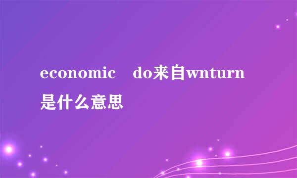 economic do来自wnturn是什么意思