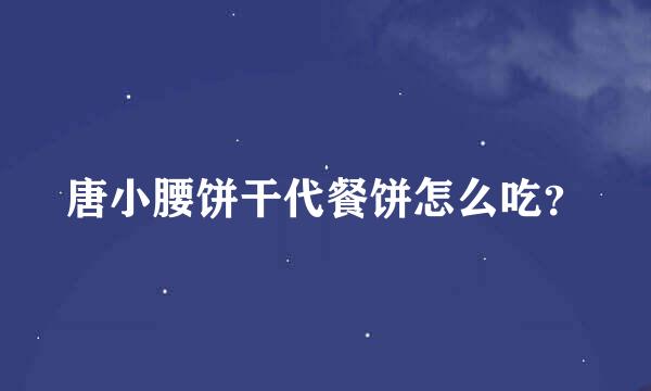 唐小腰饼干代餐饼怎么吃？