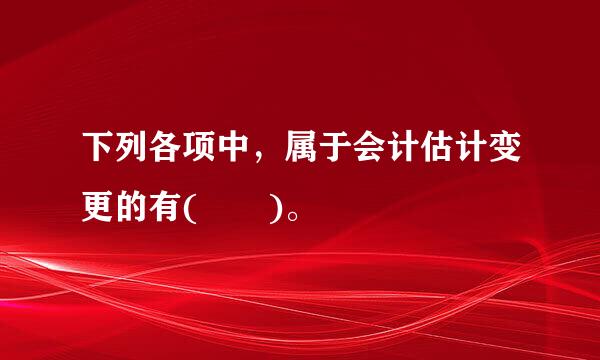 下列各项中，属于会计估计变更的有(  )。