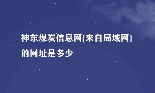 神东煤炭信息网{来自局域网}的网址是多少