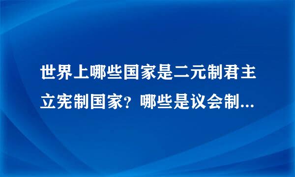 世界上哪些国家是二元制君主立宪制国家？哪些是议会制君主立宪国家？