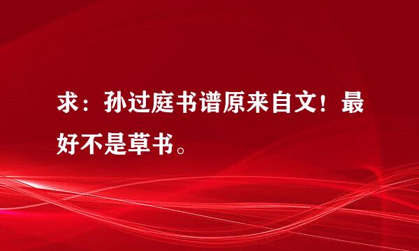 求：孙过庭书谱原来自文！最好不是草书。